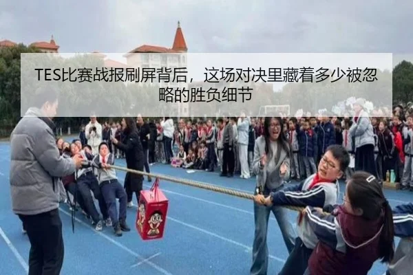 TES比赛战报刷屏背后，这场对决里藏着多少被忽略的胜负细节